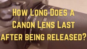 How Long Does A Canon Lens Last After Being Released