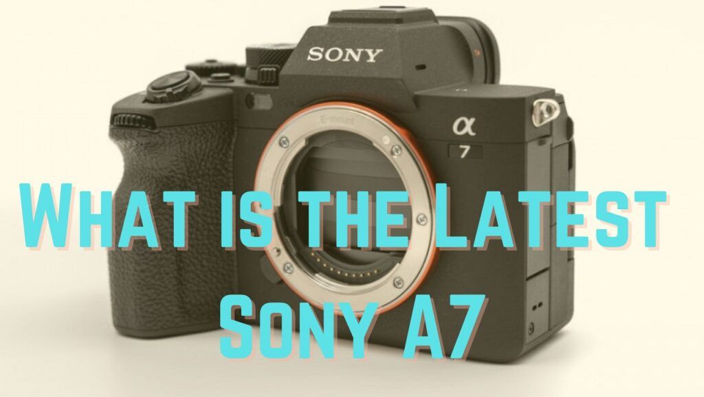 What is the latest Sony A7 Mirrorless Camera?